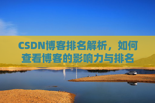CSDN博客排名解析,如何查看博客的影响力与排名